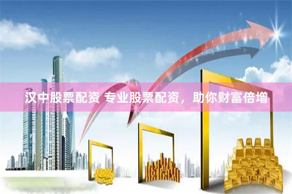 汉中股票配资 专业股票配资，助你财富倍增