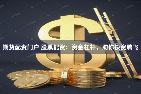 期货配资门户 股票配资：资金杠杆，助你投资腾飞